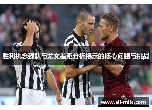 胜利执念强队与尤文差距分析揭示的核心问题与挑战 胜利执念强队与尤文差距分析揭示的核心问题与挑战