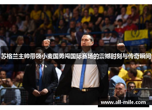 苏格兰主帅带领小麦国勇闯国际赛场的震撼时刻与传奇瞬间 苏格兰主帅带领小麦国勇闯国际赛场的震撼时刻与传奇瞬间