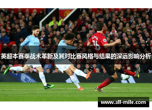 英超本赛季战术革新及其对比赛风格与结果的深远影响分析 英超本赛季战术革新及其对比赛风格与结果的深远影响分析