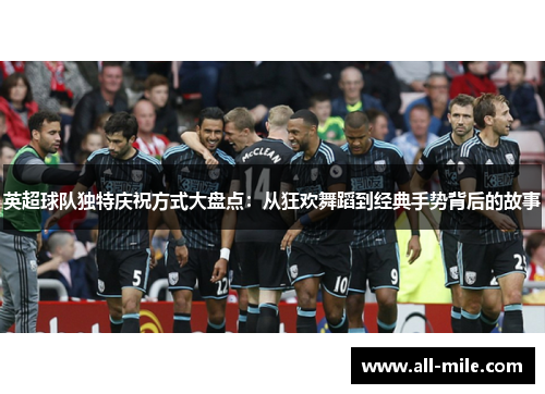 英超球队独特庆祝方式大盘点:从狂欢舞蹈到经典手势背后的故事 英超球队独特庆祝方式大盘点:从狂欢舞蹈到经典手势背后的故事