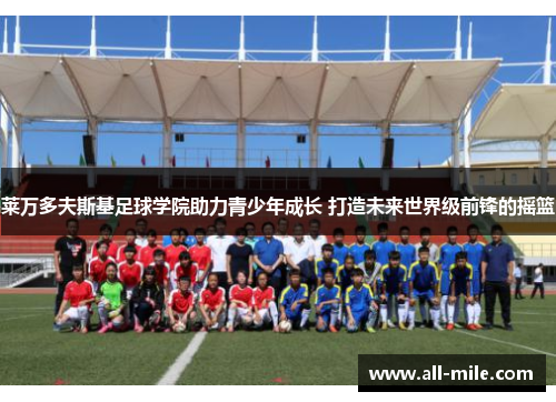 莱万多夫斯基足球学院助力青少年成长 打造未来世界级前锋的摇篮 莱万多夫斯基足球学院助力青少年成长 打造未来世界级前锋的摇篮