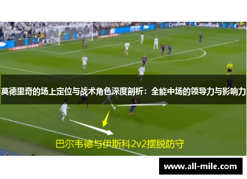 莫德里奇的场上定位与战术角色深度剖析:全能中场的领导力与影响力 莫德里奇的场上定位与战术角色深度剖析:全能中场的领导力与影响力