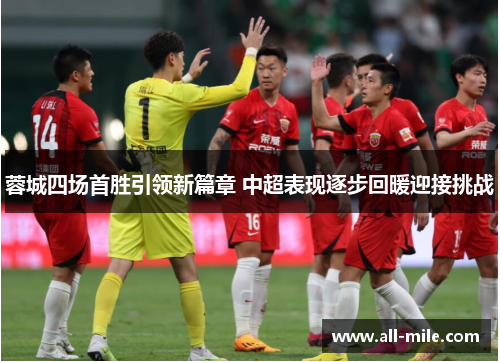 蓉城四场首胜引领新篇章 中超表现逐步回暖迎接挑战 蓉城四场首胜引领新篇章 中超表现逐步回暖迎接挑战
