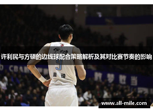 许利民与方硕的边线球配合策略解析及其对比赛节奏的影响 许利民与方硕的边线球配合策略解析及其对比赛节奏的影响