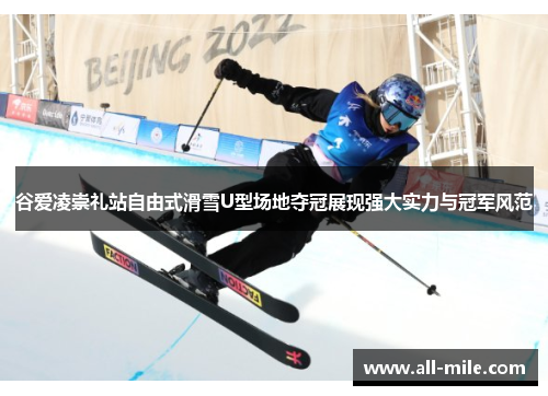 谷爱凌崇礼站自由式滑雪U型场地夺冠展现强大实力与冠军风范 谷爱凌崇礼站自由式滑雪U型场地夺冠展现强大实力与冠军风范