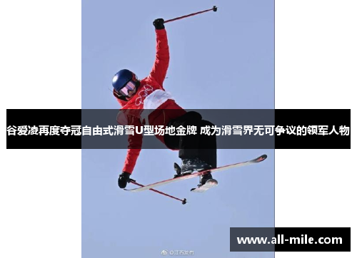 谷爱凌再度夺冠自由式滑雪U型场地金牌 成为滑雪界无可争议的领军人物 谷爱凌再度夺冠自由式滑雪U型场地金牌 成为滑雪界无可争议的领军人物