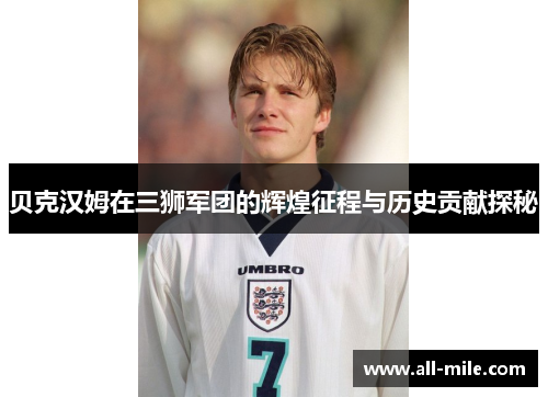 贝克汉姆在三狮军团的辉煌征程与历史贡献探秘