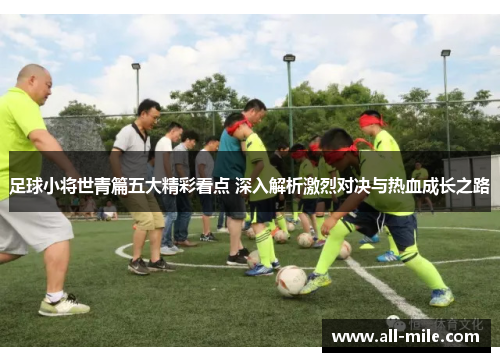 足球小将世青篇五大精彩看点 深入解析激烈对决与热血成长之路