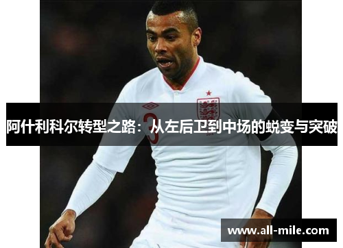 阿什利科尔转型之路:从左后卫到中场的蜕变与突破 阿什利科尔转型之路:从左后卫到中场的蜕变与突破