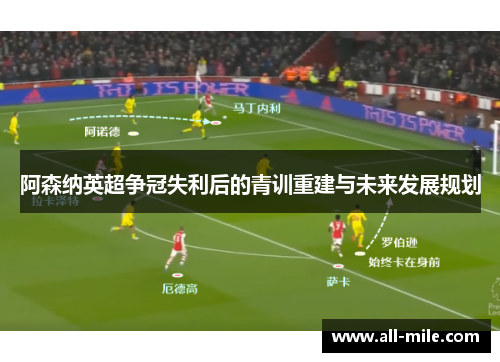 阿森纳英超争冠失利后的青训重建与未来发展规划 阿森纳英超争冠失利后的青训重建与未来发展规划