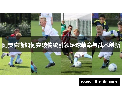 阿贾克斯如何突破传统引领足球革命与战术创新