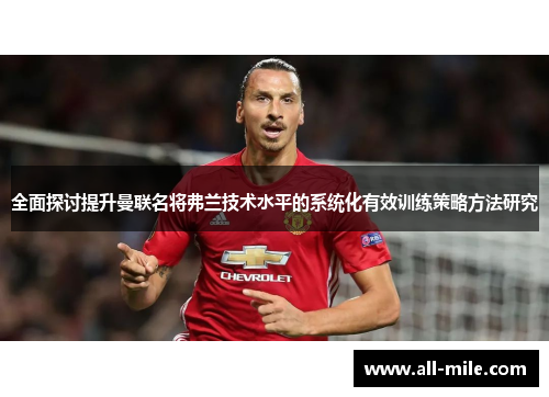 全面探讨提升曼联名将弗兰技术水平的系统化有效训练策略方法研究 全面探讨提升曼联名将弗兰技术水平的系统化有效训练策略方法研究