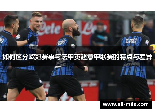 如何区分欧冠赛事与法甲英超意甲联赛的特点与差异 如何区分欧冠赛事与法甲英超意甲联赛的特点与差异