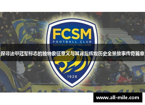 探寻法甲冠军标志的独特象征意义与其背后辉煌历史全景故事传奇篇章 探寻法甲冠军标志的独特象征意义与其背后辉煌历史全景故事传奇篇章