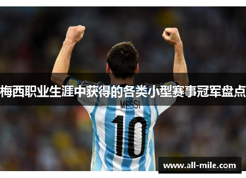 梅西职业生涯中获得的各类小型赛事冠军盘点 梅西职业生涯中获得的各类小型赛事冠军盘点