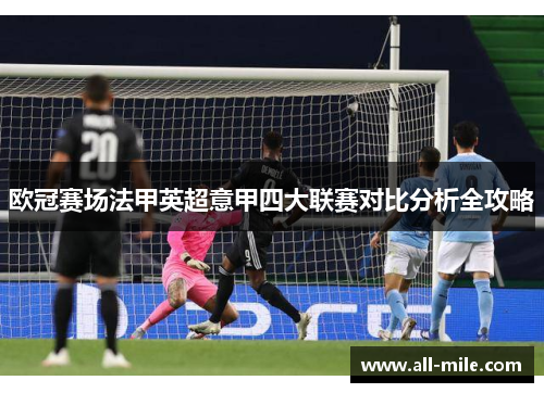 欧冠赛场法甲英超意甲四大联赛对比分析全攻略 欧冠赛场法甲英超意甲四大联赛对比分析全攻略