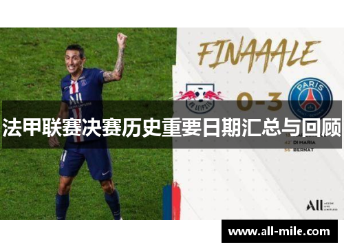 法甲联赛决赛历史重要日期汇总与回顾 法甲联赛决赛历史重要日期汇总与回顾