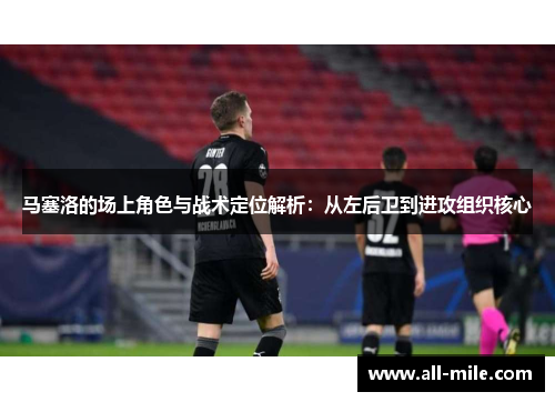 马塞洛的场上角色与战术定位解析：从左后卫到进攻组织核心