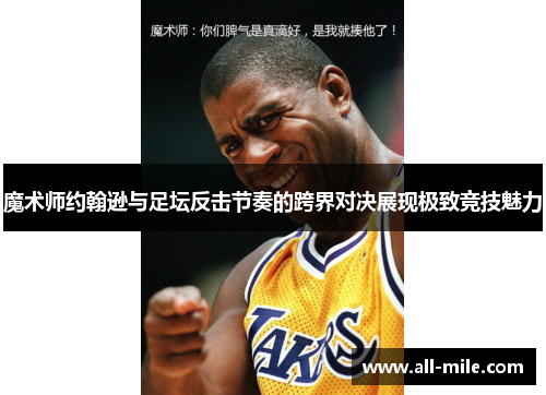 魔术师约翰逊与足坛反击节奏的跨界对决展现极致竞技魅力 魔术师约翰逊与足坛反击节奏的跨界对决展现极致竞技魅力