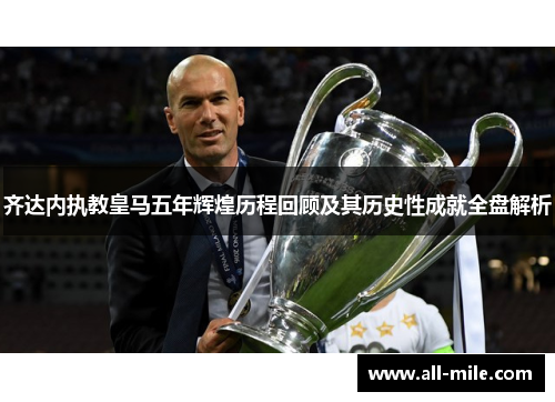 齐达内执教皇马五年辉煌历程回顾及其历史性成就全盘解析 齐达内执教皇马五年辉煌历程回顾及其历史性成就全盘解析