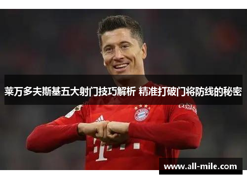 莱万多夫斯基五大射门技巧解析 精准打破门将防线的秘密 莱万多夫斯基五大射门技巧解析 精准打破门将防线的秘密