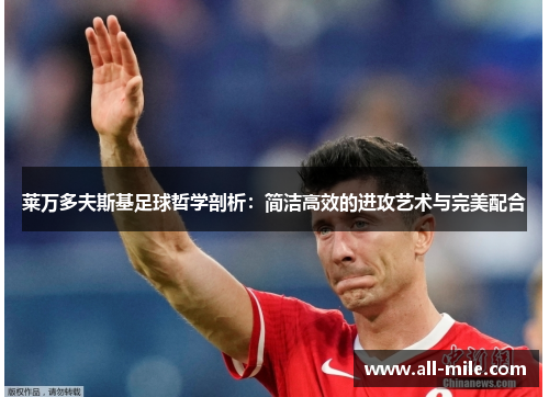 莱万多夫斯基足球哲学剖析:简洁高效的进攻艺术与完美配合 莱万多夫斯基足球哲学剖析:简洁高效的进攻艺术与完美配合