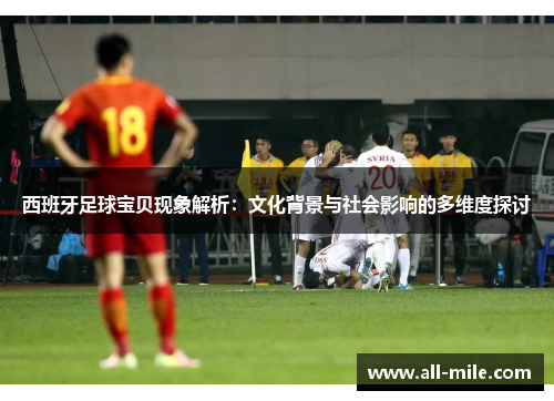 西班牙足球宝贝现象解析：文化背景与社会影响的多维度探讨