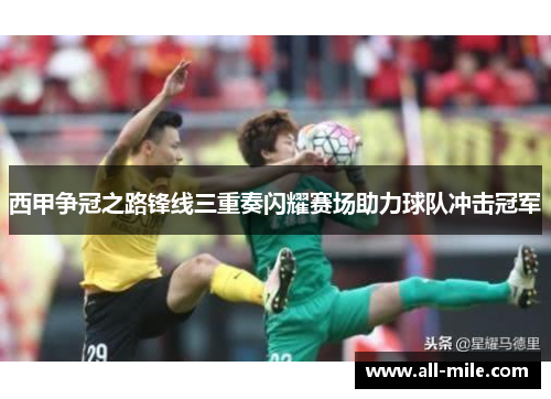 西甲争冠之路锋线三重奏闪耀赛场助力球队冲击冠军 西甲争冠之路锋线三重奏闪耀赛场助力球队冲击冠军