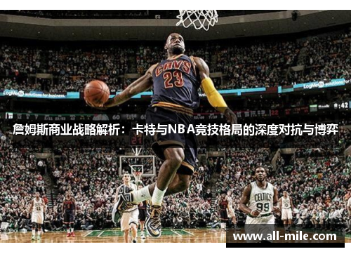 詹姆斯商业战略解析：卡特与NBA竞技格局的深度对抗与博弈