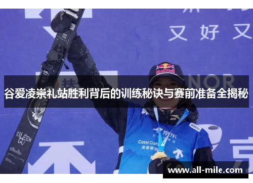 谷爱凌崇礼站胜利背后的训练秘诀与赛前准备全揭秘