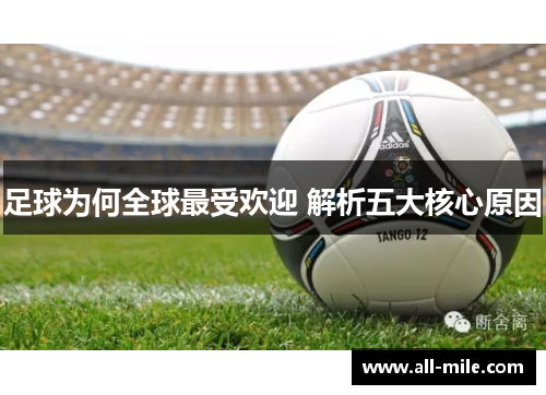 足球为何全球最受欢迎 解析五大核心原因 足球为何全球最受欢迎 解析五大核心原因