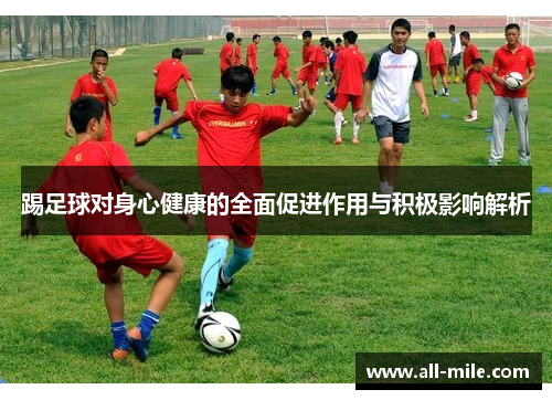踢足球对身心健康的全面促进作用与积极影响解析 踢足球对身心健康的全面促进作用与积极影响解析