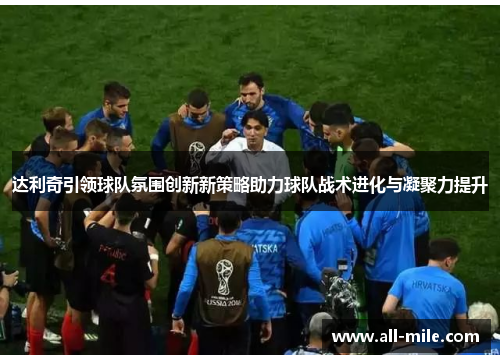 达利奇引领球队氛围创新新策略助力球队战术进化与凝聚力提升 达利奇引领球队氛围创新新策略助力球队战术进化与凝聚力提升