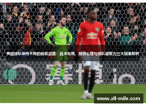 英超球队保持不败的秘密武器：战术布局、球员心理与球队凝聚力三大因素解析