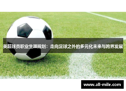 英超球员职业生涯规划：走向足球之外的多元化未来与跨界发展