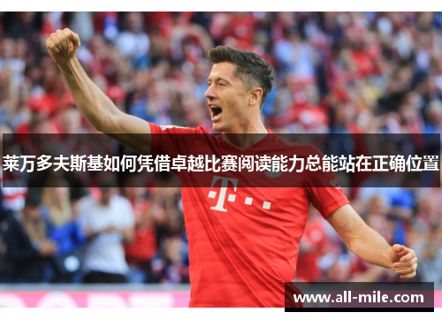 莱万多夫斯基如何凭借卓越比赛阅读能力总能站在正确位置 莱万多夫斯基如何凭借卓越比赛阅读能力总能站在正确位置