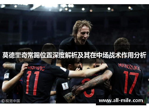 莫德里奇常踢位置深度解析及其在中场战术作用分析