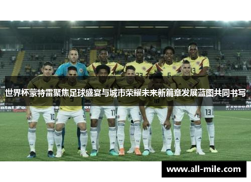 世界杯蒙特雷聚焦足球盛宴与城市荣耀未来新篇章发展蓝图共同书写
