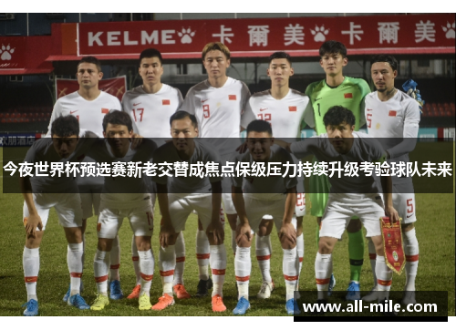 今夜世界杯预选赛新老交替成焦点保级压力持续升级考验球队未来