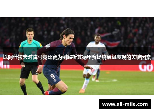 以阿什拉夫对阵马竞比赛为例解析其德甲赛场统治级表现的关键因素