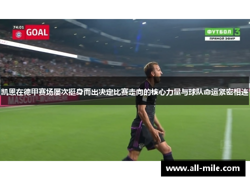 凯恩在德甲赛场屡次挺身而出决定比赛走向的核心力量与球队命运紧密相连