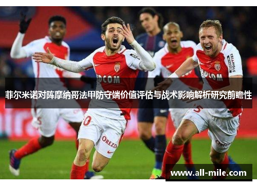 菲尔米诺对阵摩纳哥法甲防守端价值评估与战术影响解析研究前瞻性