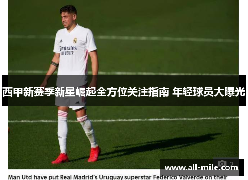 西甲新赛季新星崛起全方位关注指南 年轻球员大曝光