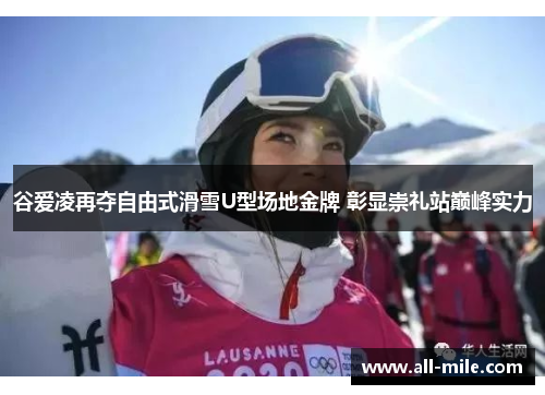 谷爱凌再夺自由式滑雪U型场地金牌 彰显崇礼站巅峰实力