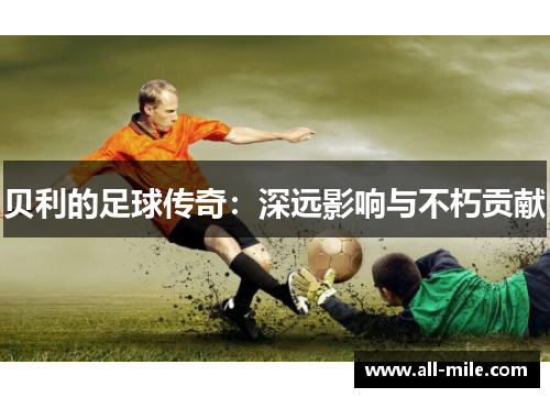 贝利的足球传奇：深远影响与不朽贡献