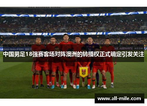 中国男足18强赛客场对阵澳洲的转播权正式确定引发关注 中国男足18强赛客场对阵澳洲的转播权正式确定引发关注