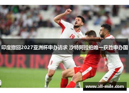 印度撤回2027亚洲杯申办请求 沙特阿拉伯唯一获胜申办国