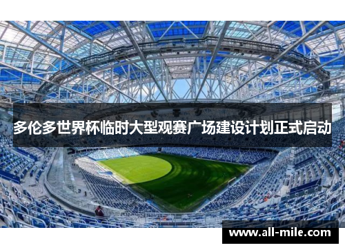 多伦多世界杯临时大型观赛广场建设计划正式启动 多伦多世界杯临时大型观赛广场建设计划正式启动