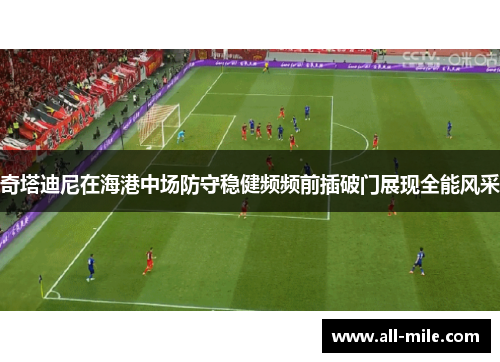 奇塔迪尼在海港中场防守稳健频频前插破门展现全能风采