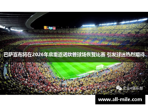 巴萨宣布将在2026年底重返诺坎普球场恢复比赛 引发球迷热烈期待